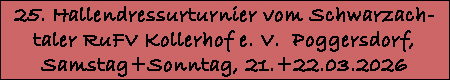 Klicken, f�r Fotos vom 25. Hallendressurturnier vom Schwarzachtaler Reit- und Fahrverein Kollerhof e. V. in Poggersdorf am 21.+22. M�rz 2026